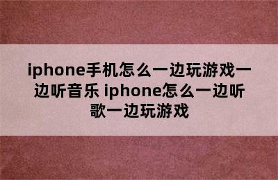 iphone手机怎么一边玩游戏一边听音乐 iphone怎么一边听歌一边玩游戏